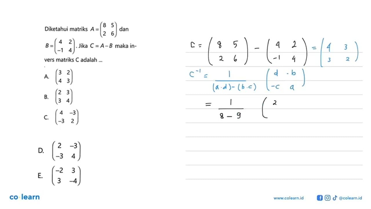 Diketahui matriks A=(8 5 2 6) dan B=(4 2 -1 4). Jika C=A-B