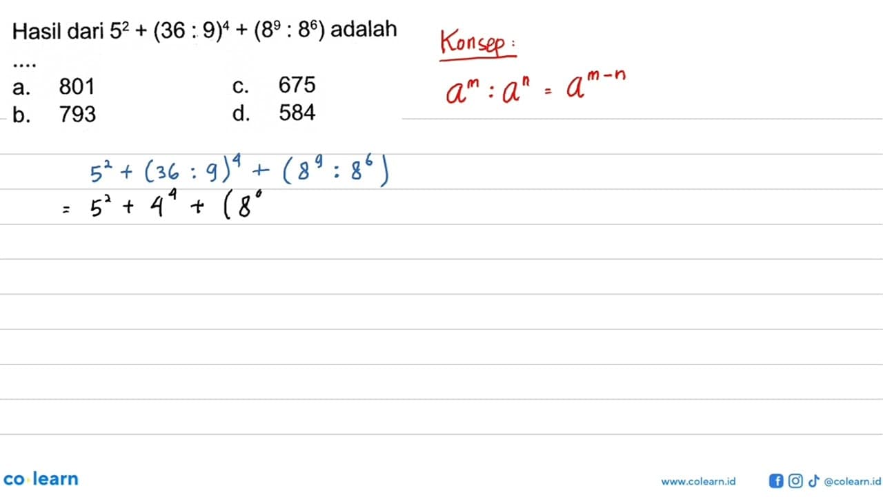 Hasil dari 5^2 + (36 : 9)^4 + (8^9 : 8^6) adalah ... a. 801