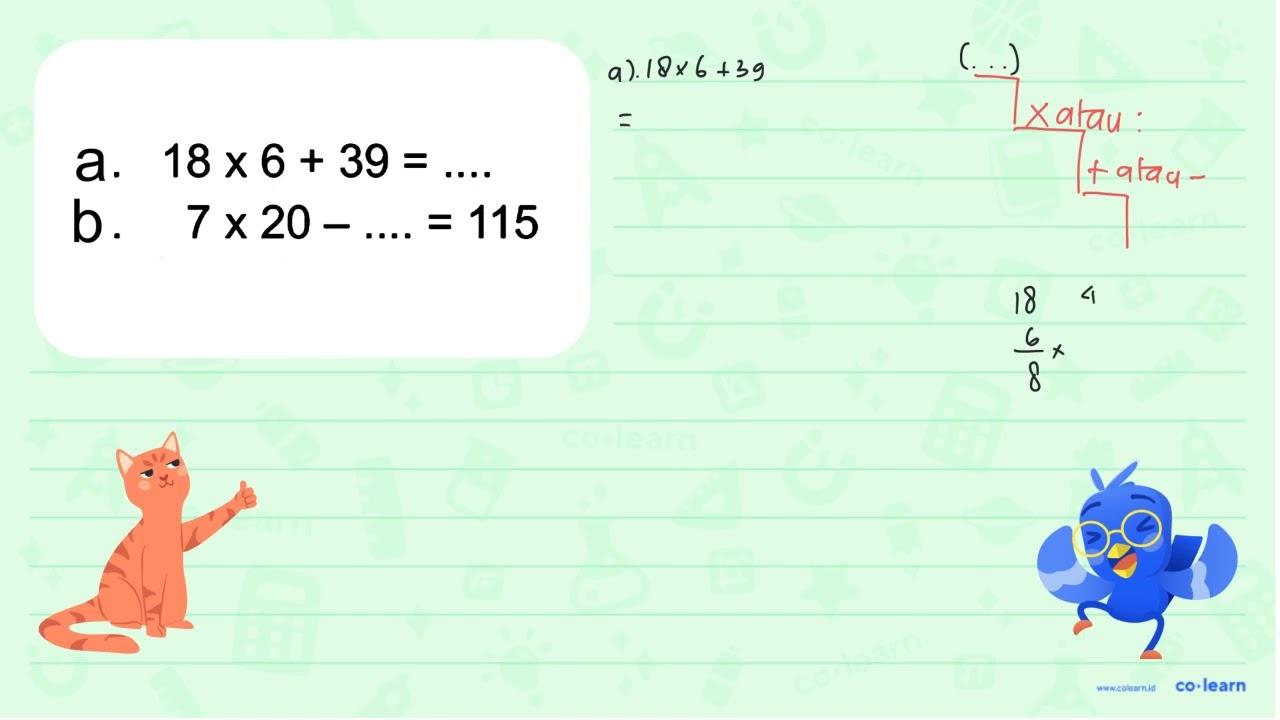 a. 18 x 6 + 39 = .... b. 7 x 20 - .... = 115