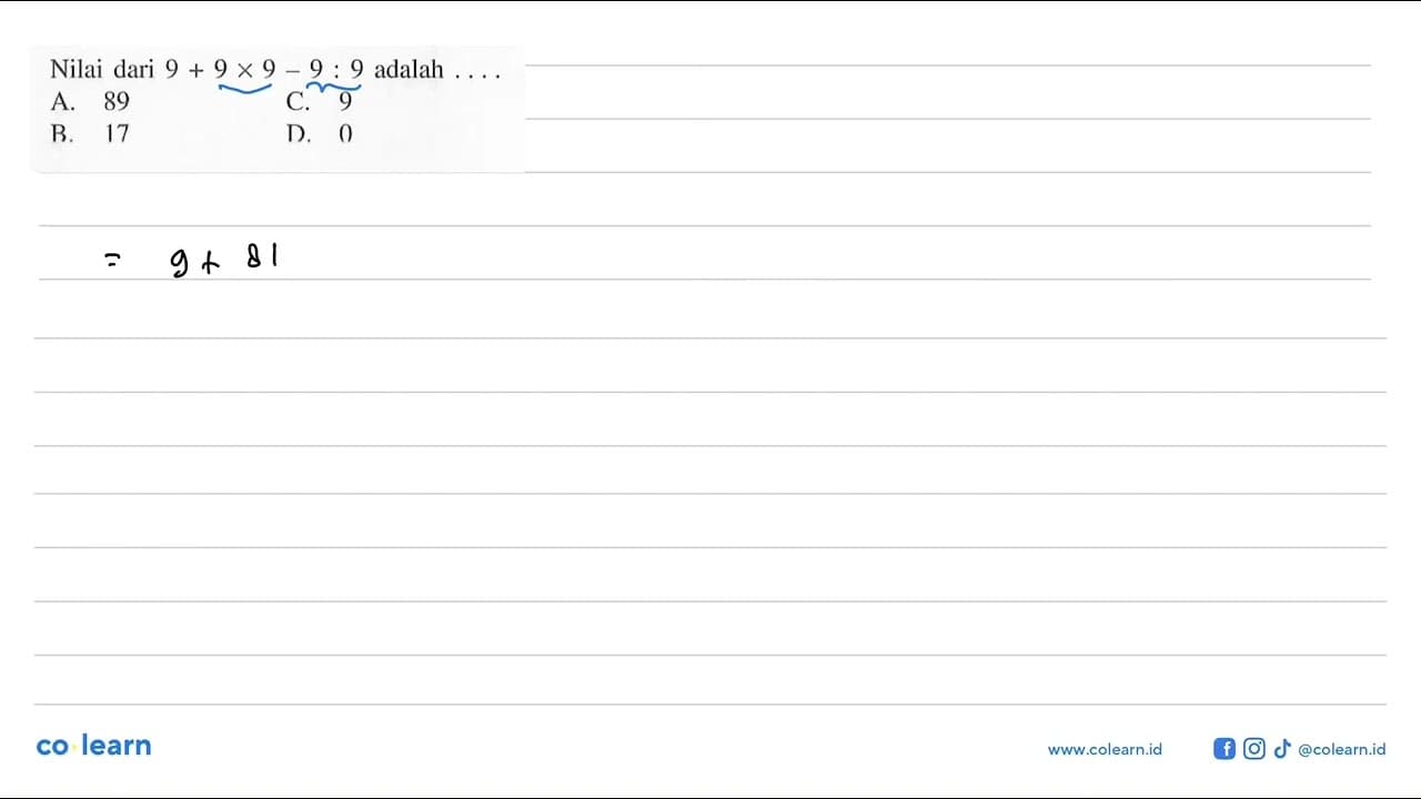 Nilai dari 9 + 9 x 9 - 9 : 9 adalah . . . .