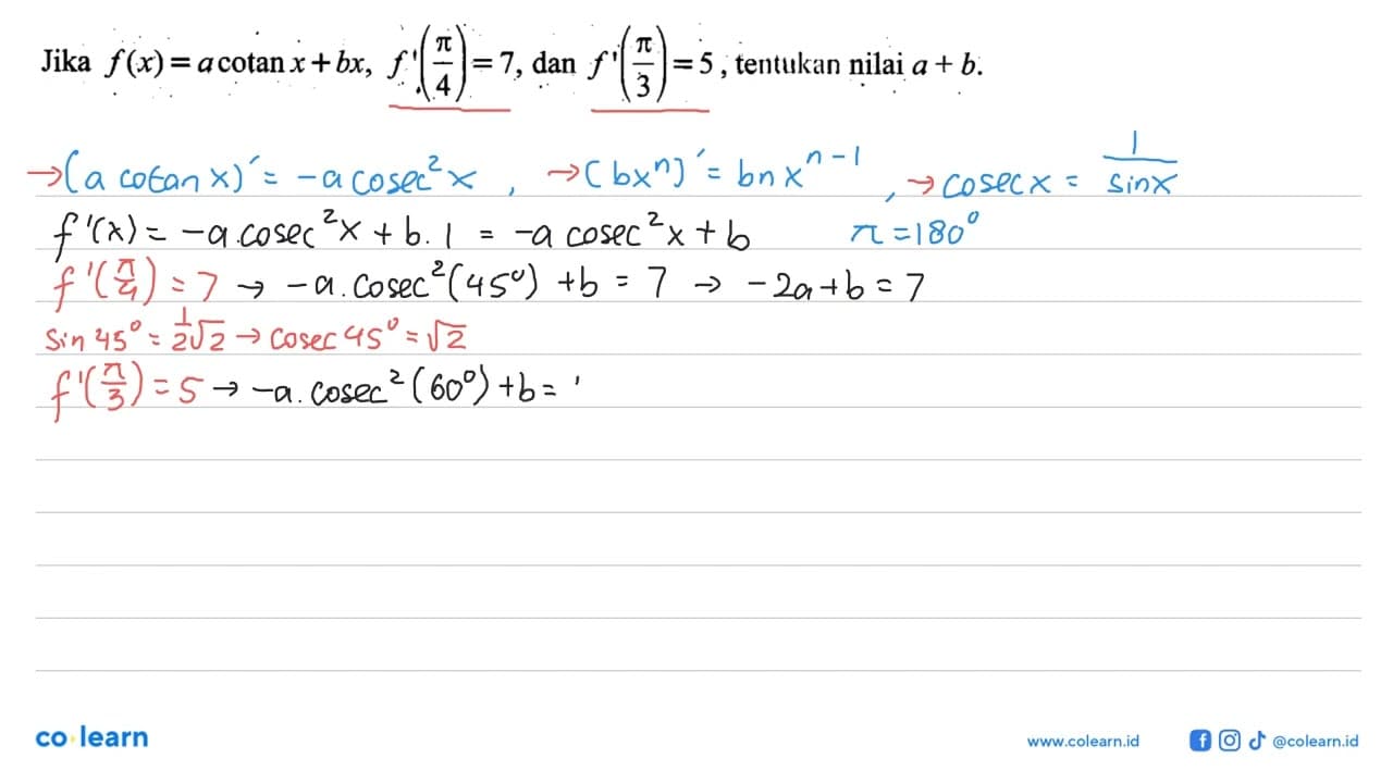 Jika f(x)=a cotan x+bx. f'(pi/4)=7, dan f'(pi/3)=5,