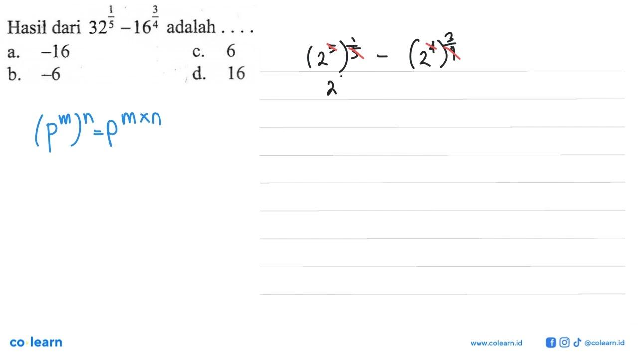 Hasil dari 32^1/5 - 16^3/4 adalah . . . . a. -16 c. 6 b. -6