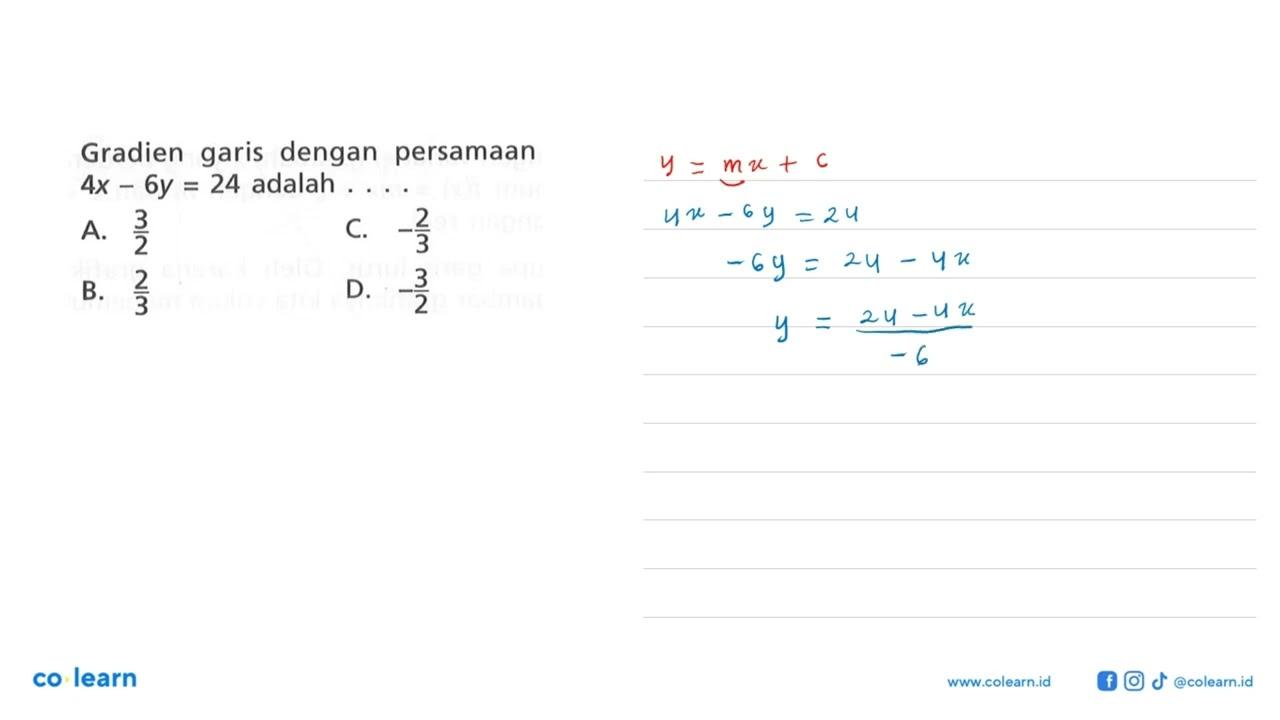 Gradien garis dengan persamaan 4x - 6y = 24 adalah . . . .