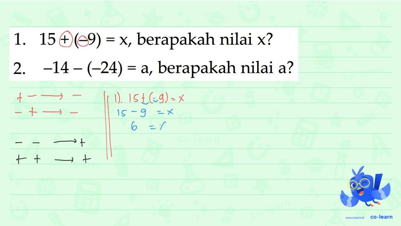 1. 15 + (-9) = x, berapakah nilai x? 2. -14 -.(-24) = a,