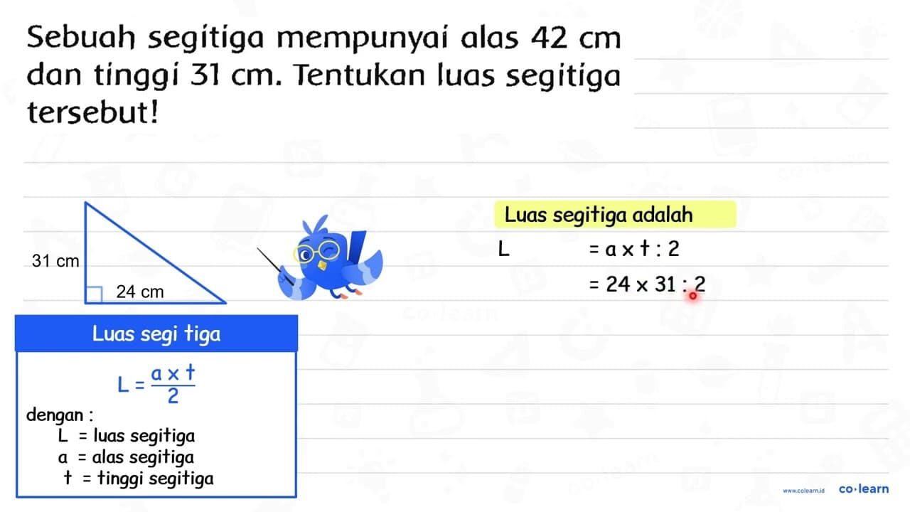 Sebuah segitiga mempunyai alas 42 cm dan tinggi 31 cm .