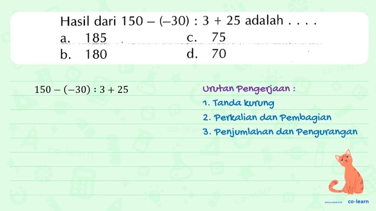 Hasil dari 150 (-30) 3 + 25 adalah a 185 C 75 b_ 180 d. 70