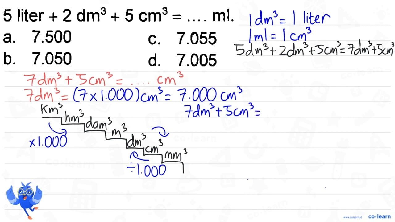 5 liter +2 dm^(3)+5 cm^(3)=... ml a. 7.500 C. 7.055 b.