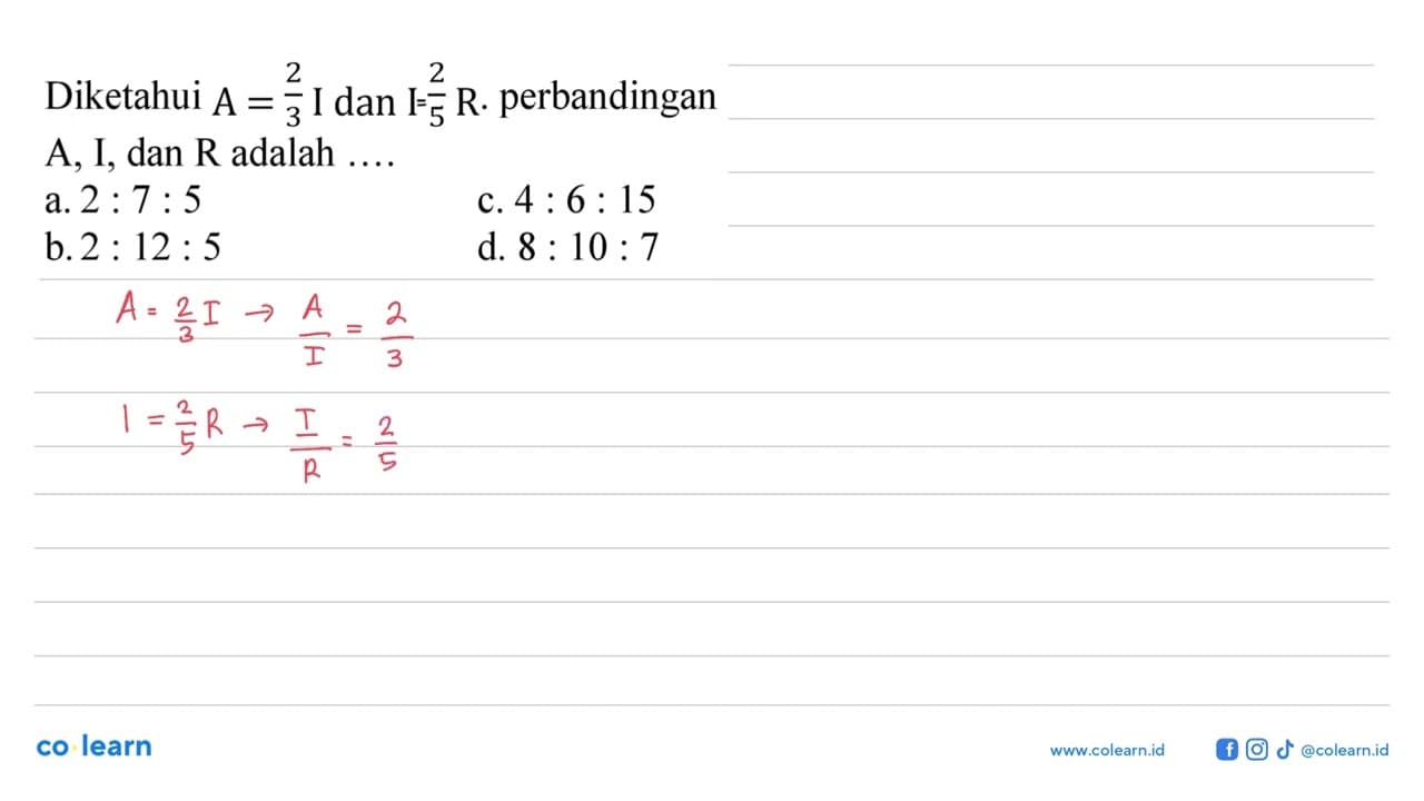 Diketahui A=2/3I dan I2/5R. perbandingan A, I, dan R adalah