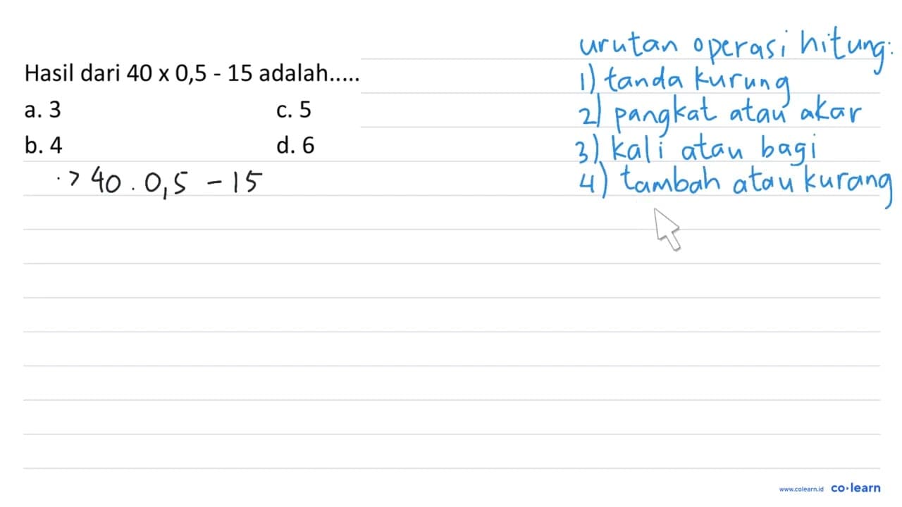 Hasil dari 40 x 0,5-15 adalah..... a. 3 c. 5 b. 4 d. 6