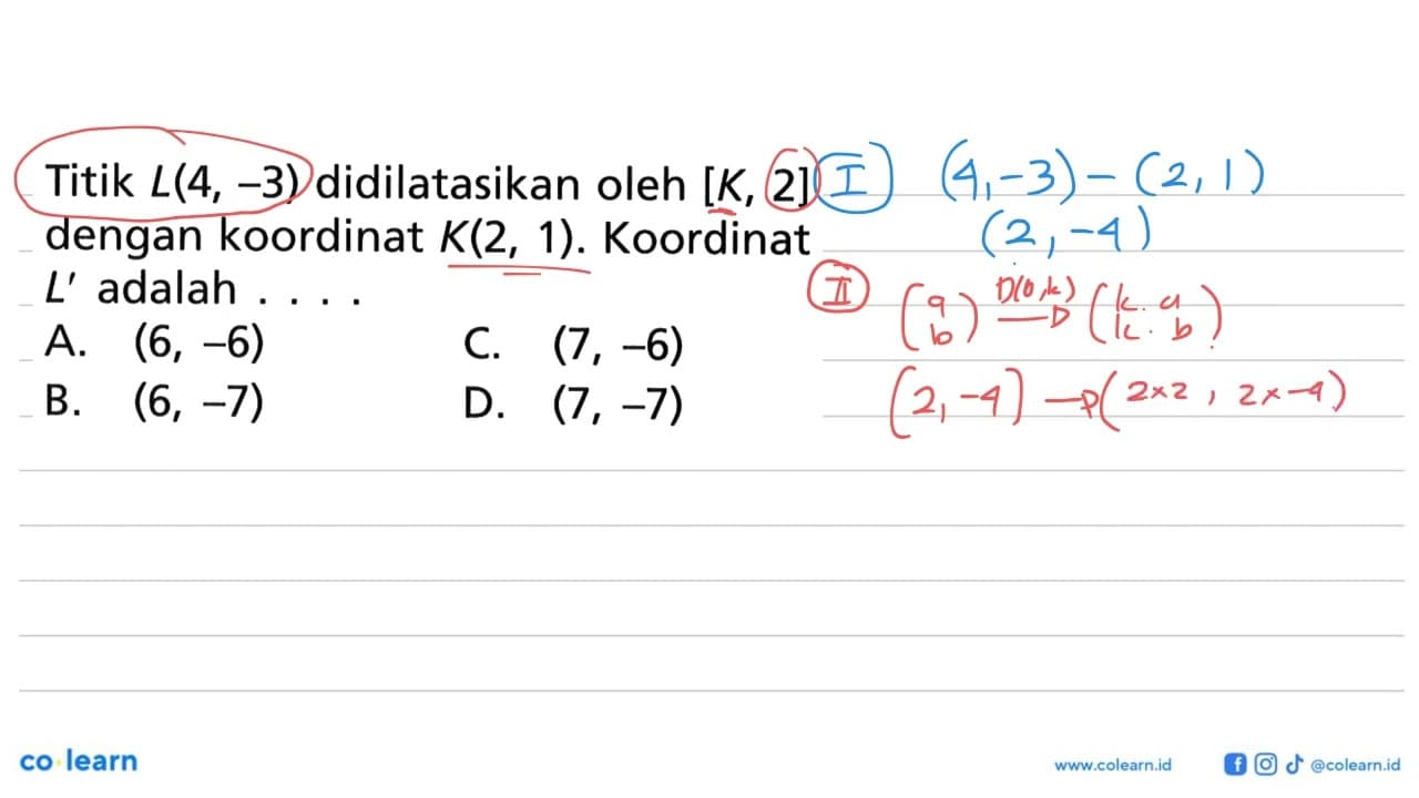 Titik L(4, -3) didilatasikan oleh [K, 2] dengan koordinat