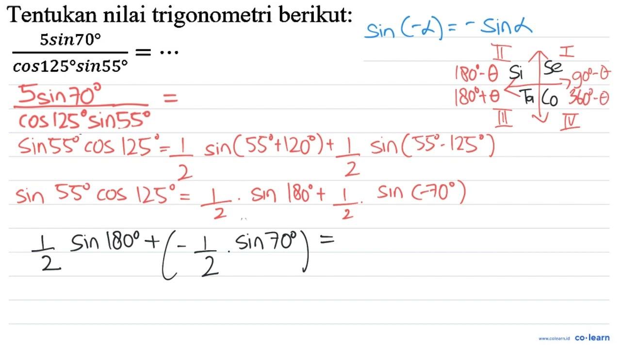 Tentukan nilai trigonometri berikut: (5 sin 70)/(cos 125