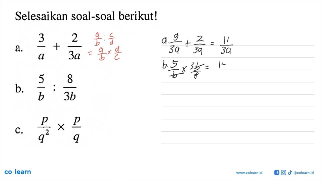 Selesaikan soal-soal berikut! a. 3/a + 2/3a b. 5/b : 8/3b