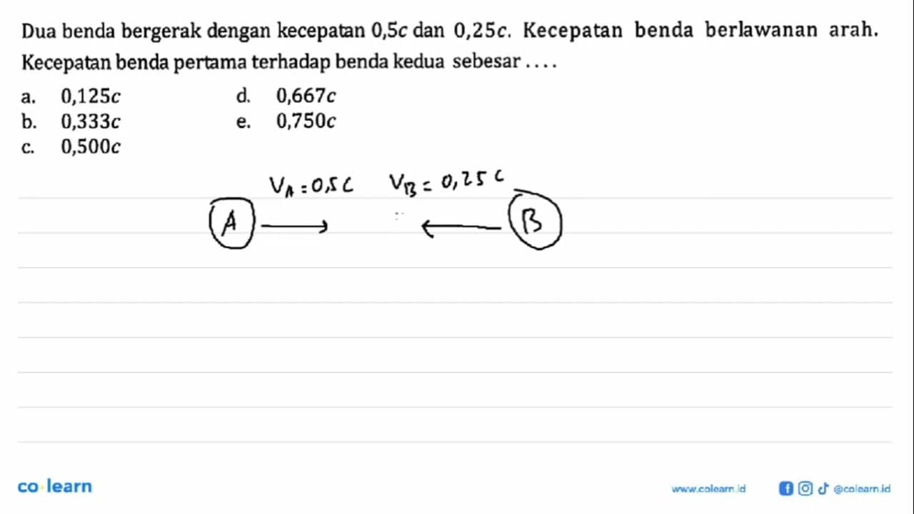 Dua benda bergerak dengan kecepatan 0,5c dan 0,25c.