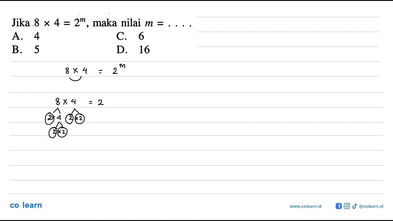 Jika 8 x 4 = 2^m, maka nilai m = ... A. 4 B. 5 C. 6 D. 16