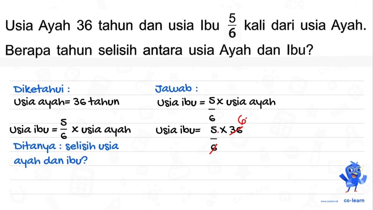 5 Usia Ayah 36 tahun dan usia Ibu kali dari usia Ayah. 6