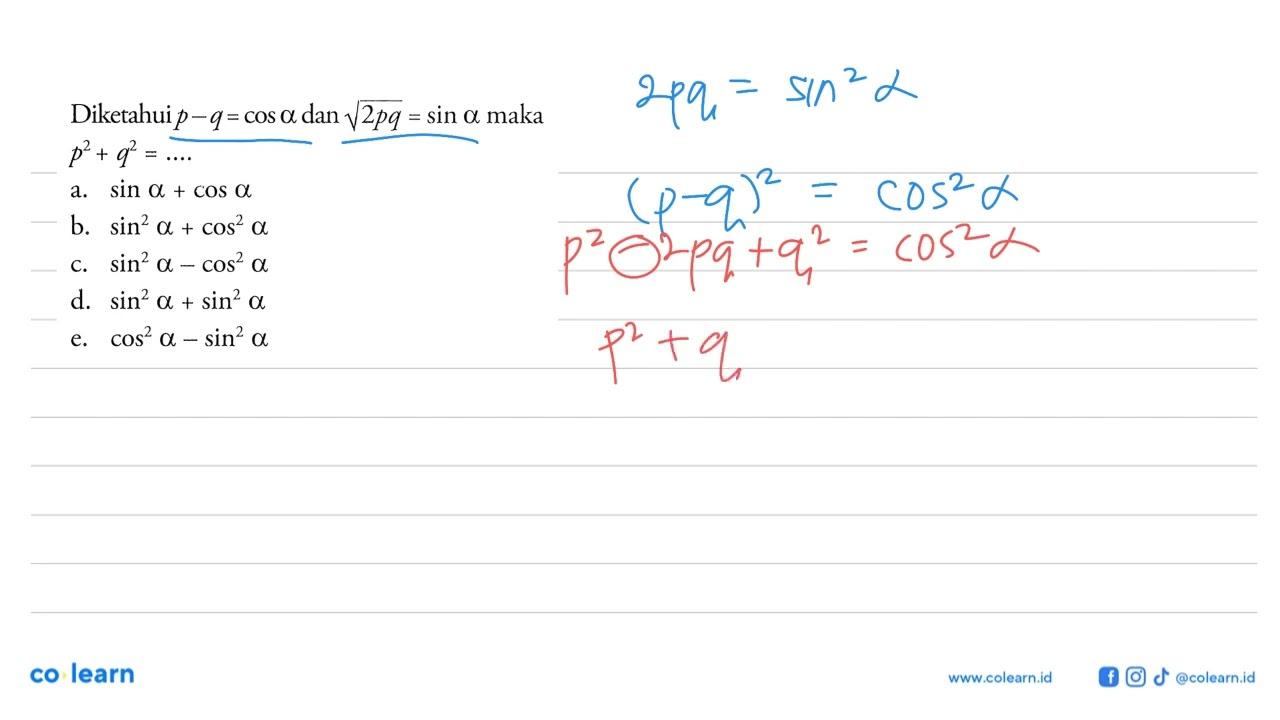 Diketahui p-q=cos a dan (2pq)^1/2=sin a maka p^2+q^2=...