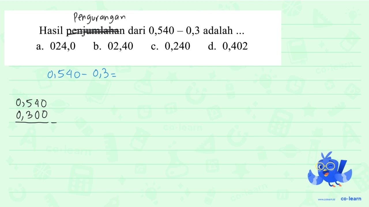 Hasil penjumlahan dari 0,540-0,3 adalah ... a. 024,0 b.