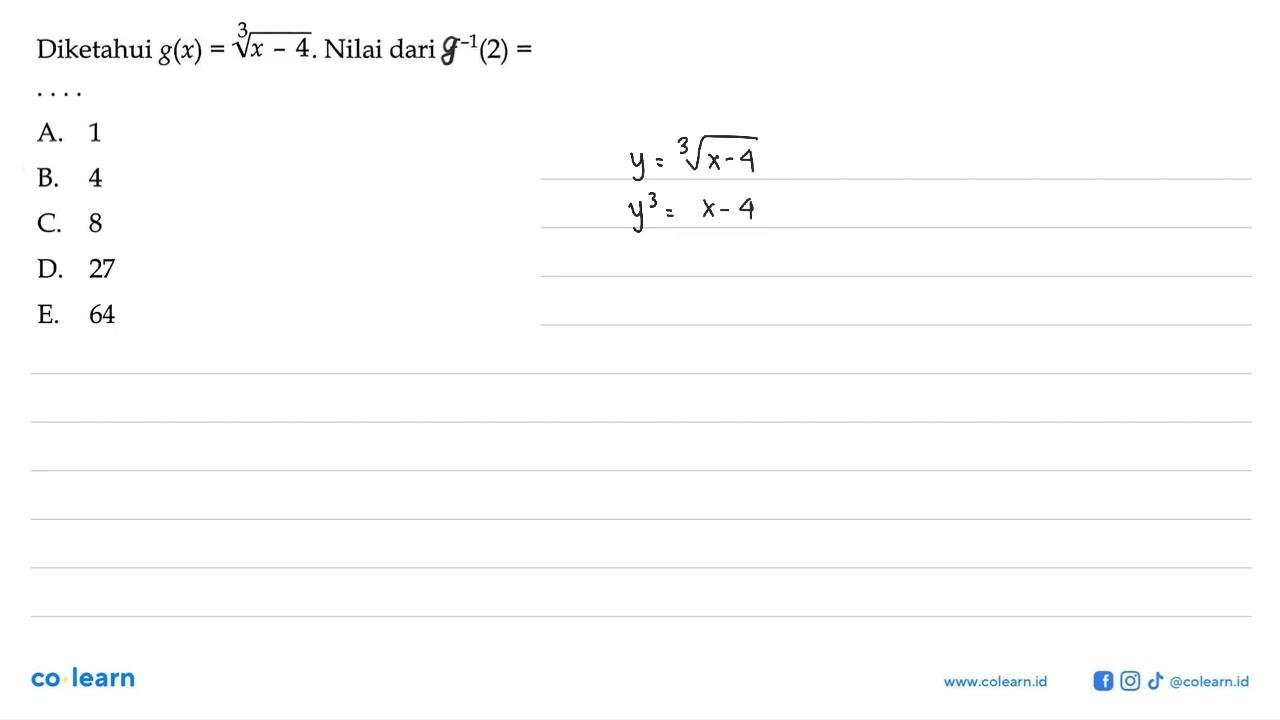 Diketahui g(x)=(x-4)^(1/3) . Nilai dari f^-1(2)= A. 1B. 4C.