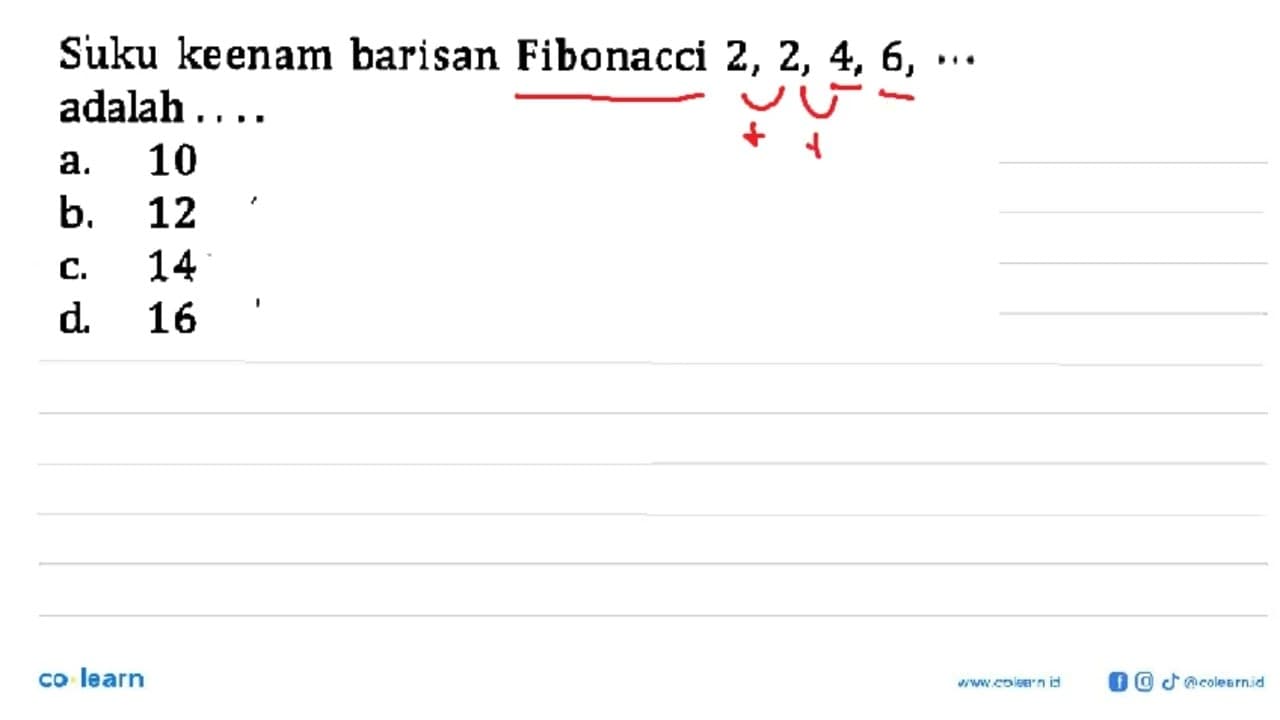 Suku keenam barisan Fibonacci 2, 2, 4, 6, ... adalah.... a.