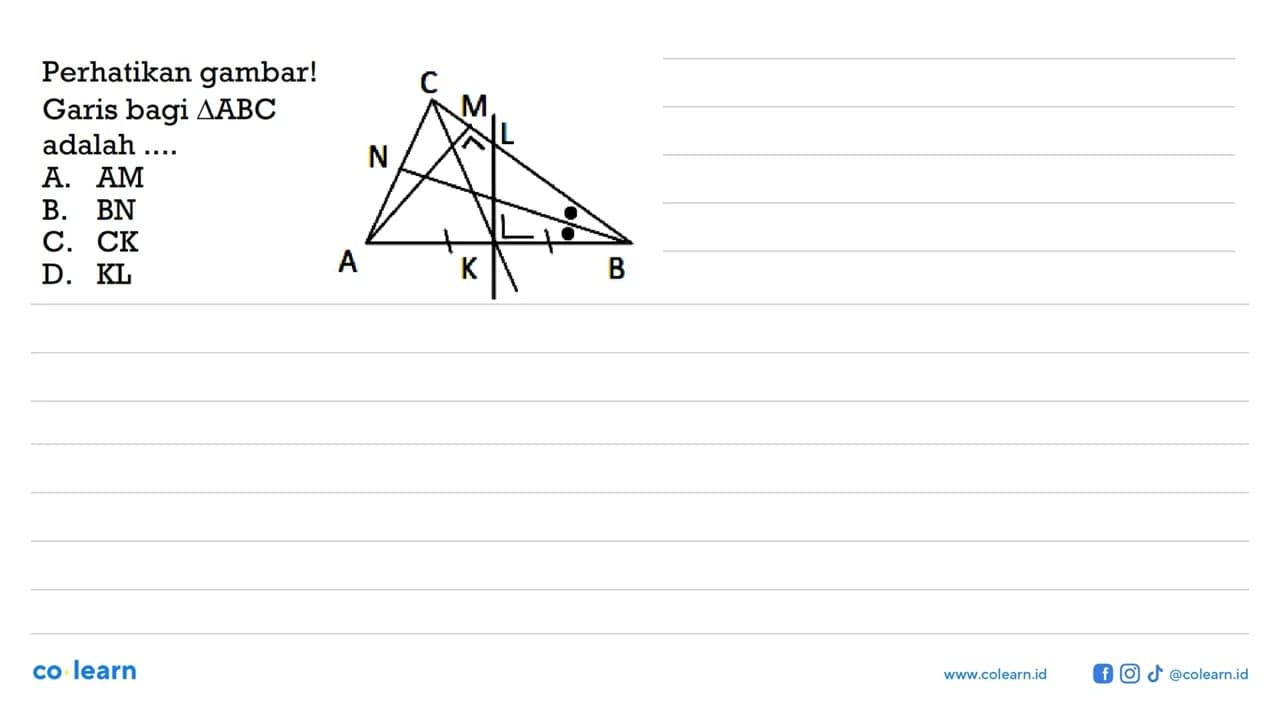 Perhatikan gambar! C M L N A K B Garis bagi segitiga ABC
