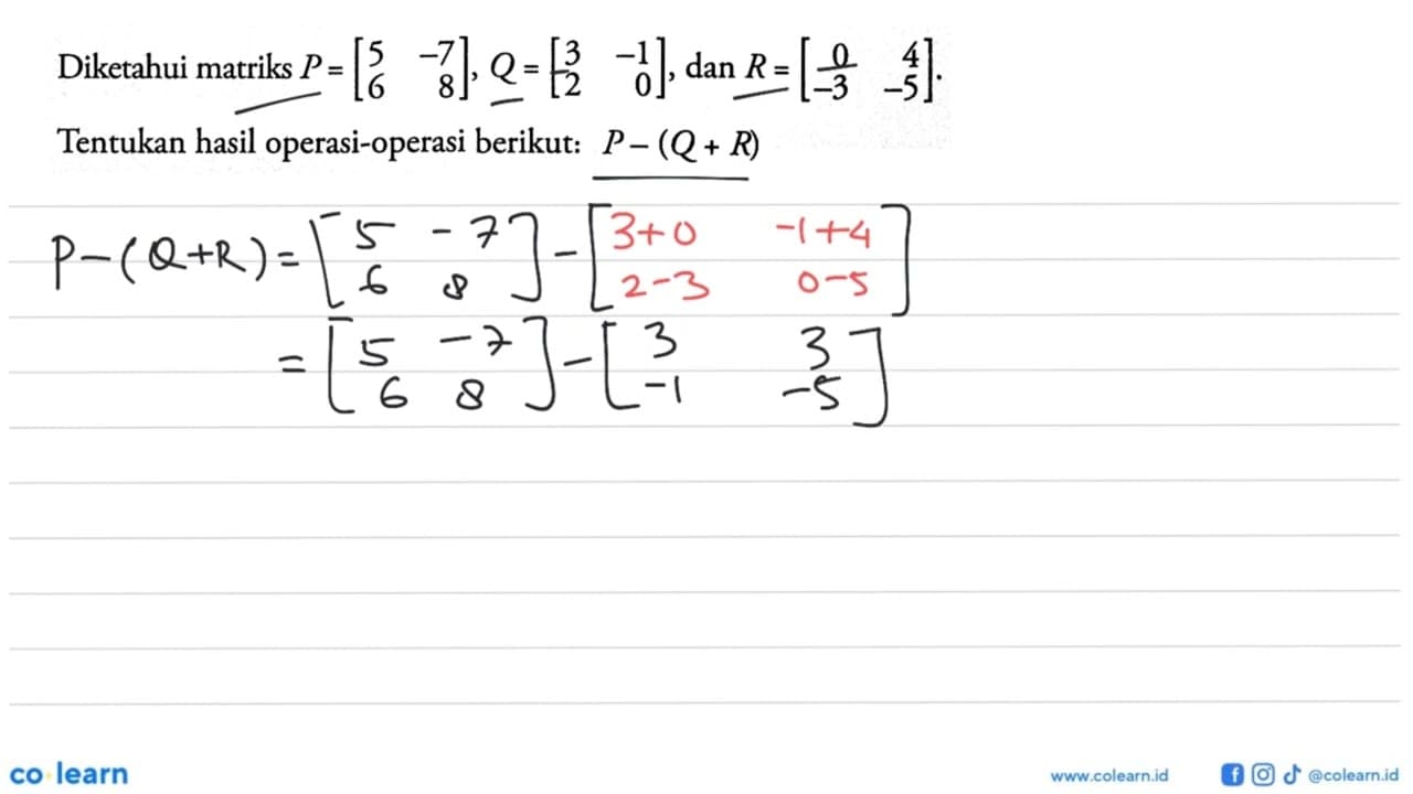 Diketahui matriks P=[5 -7 6 8], Q=[3 -1 2 0], dan R=[0 4 -3