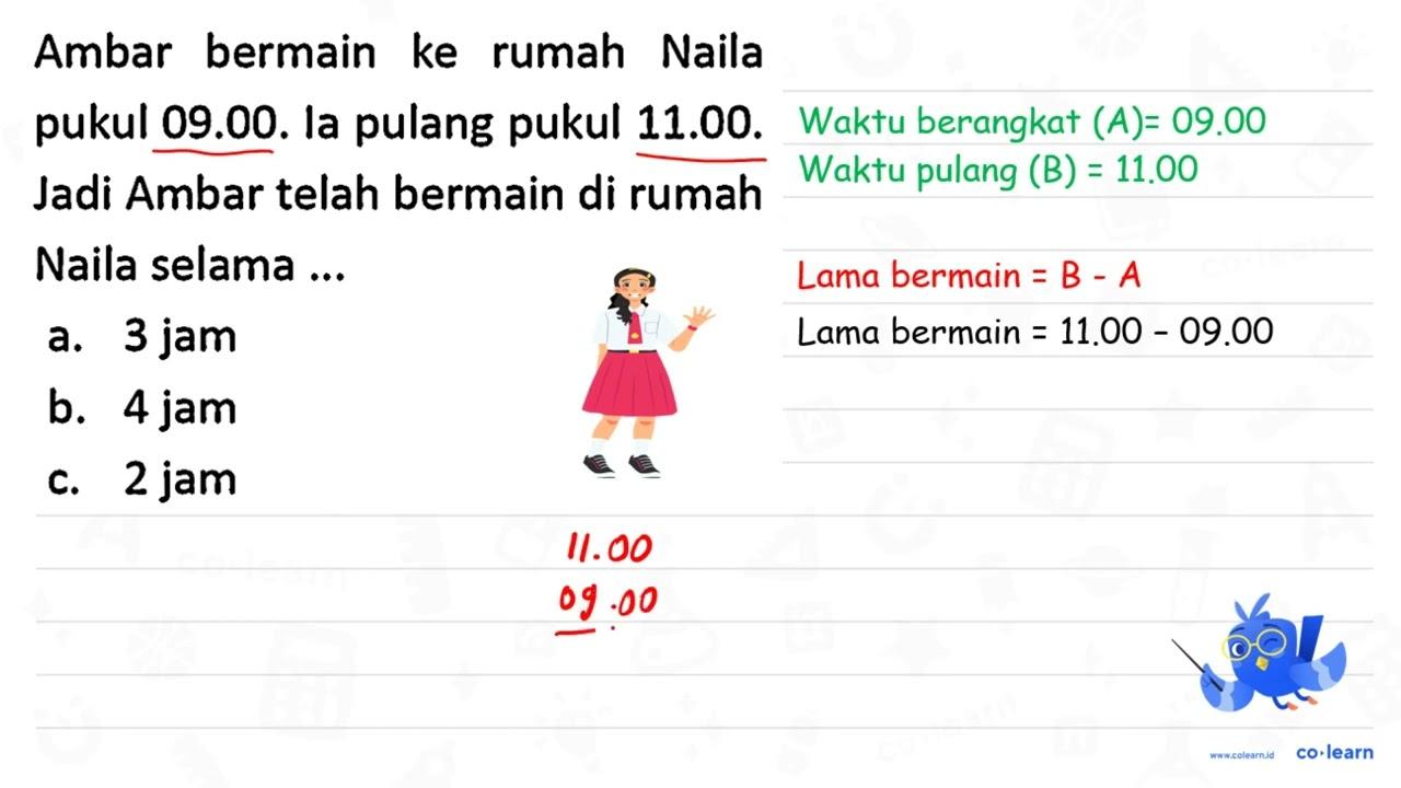 Ambar bermain ke rumah Naila pukul 09.00. la pulang pukul