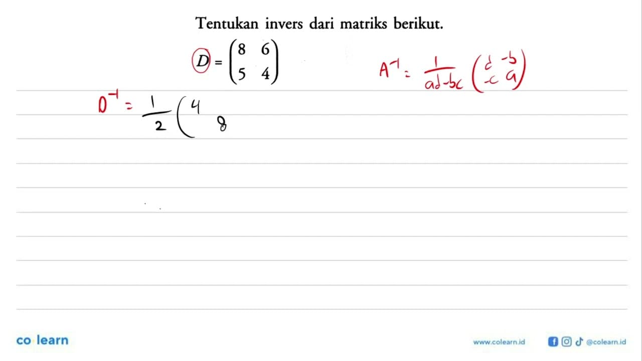 Tentukan invers dari matriks berikut. D=(8 6 5 4)