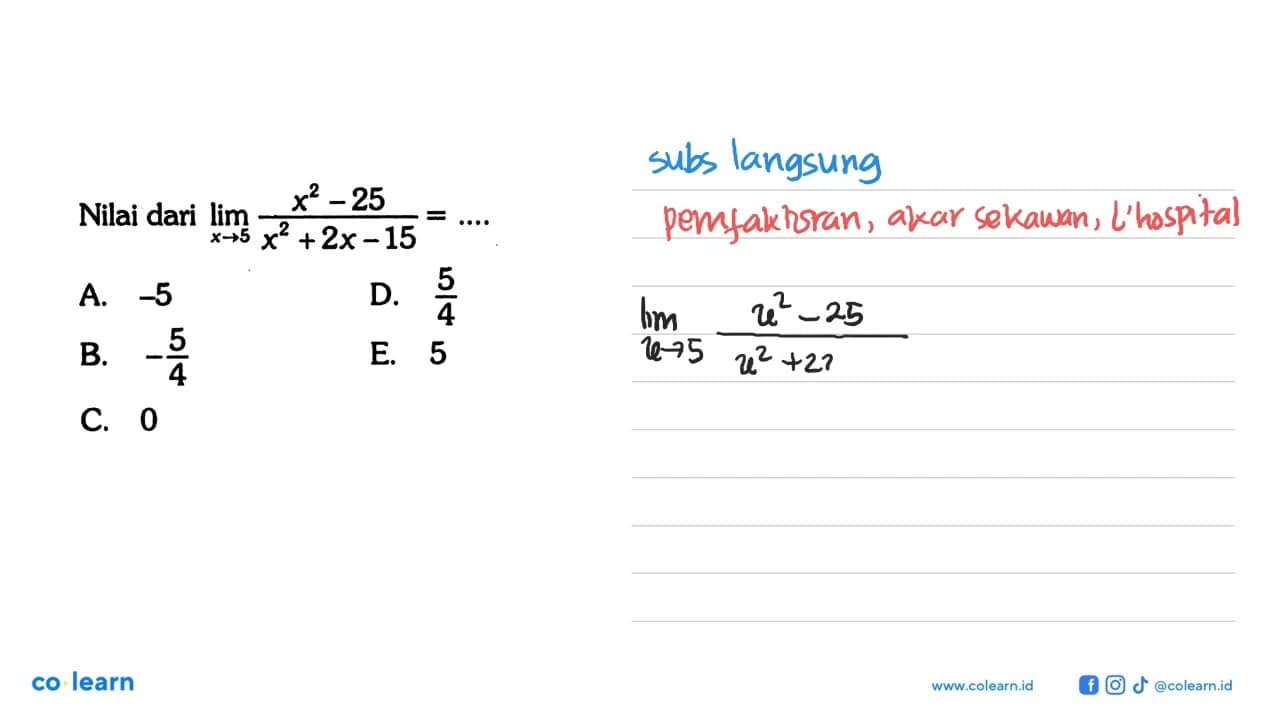 Nilai dari lim x -> 5 x^2-25/x^2+2 x-15=...A. -5 D. 5/4 B.