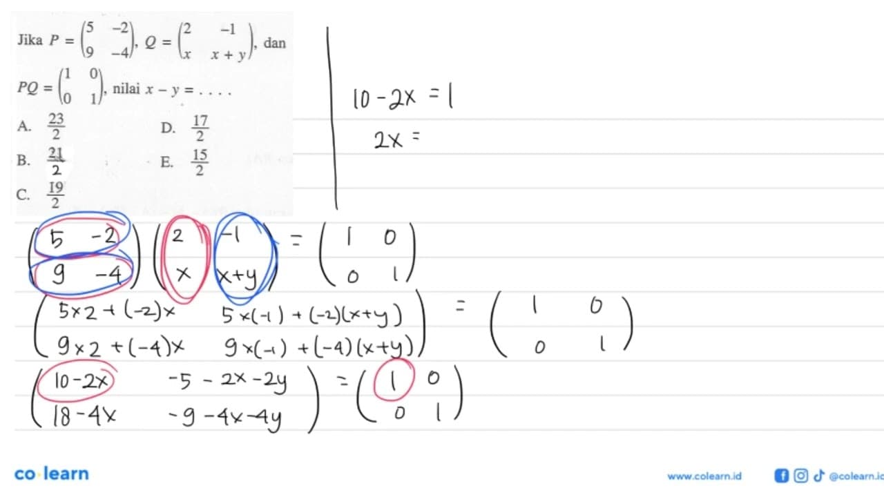 Jika P=(5 -2 9 -4), Q=(2 -1 x x+y), dan PQ=(1 0 0 1), nilai