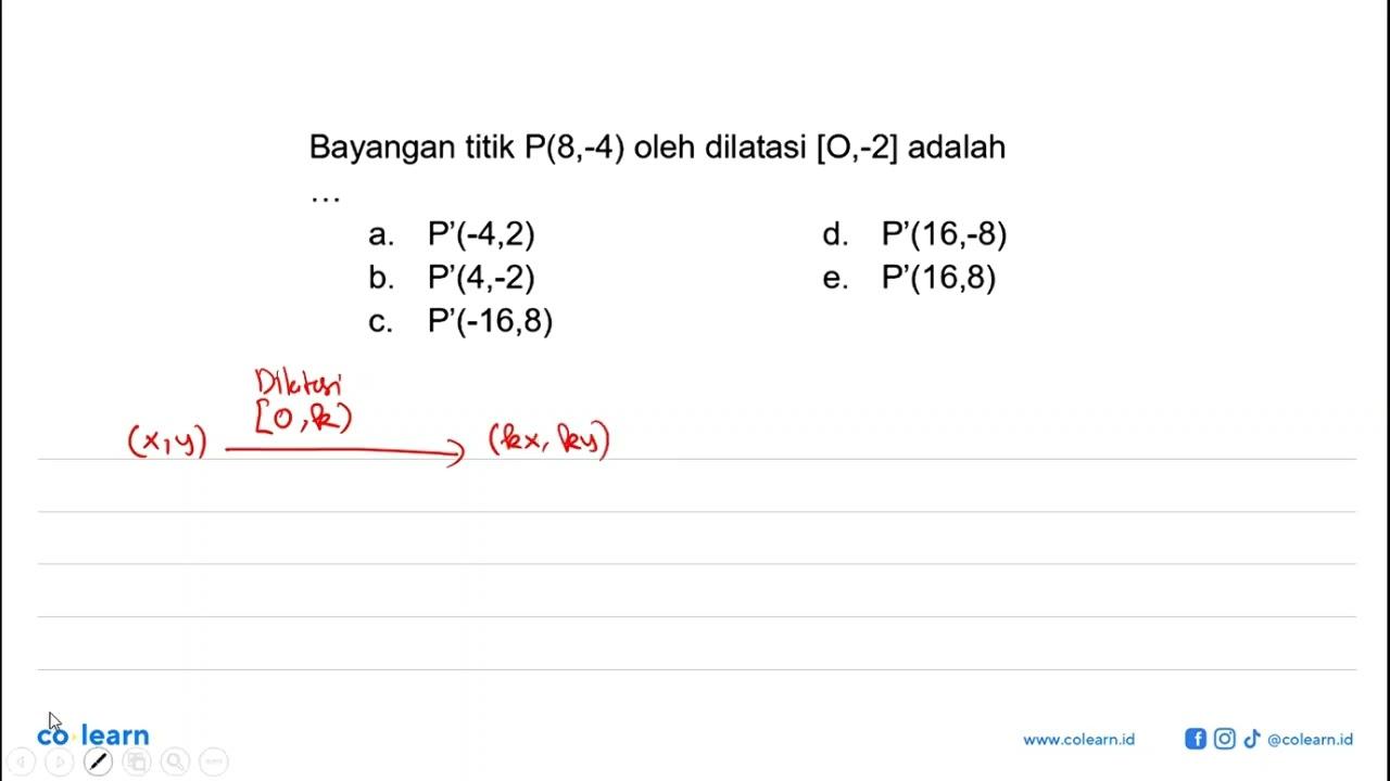 Bayangan titik P(8,-4) oleh dilatasi [O,-2] adalah ...