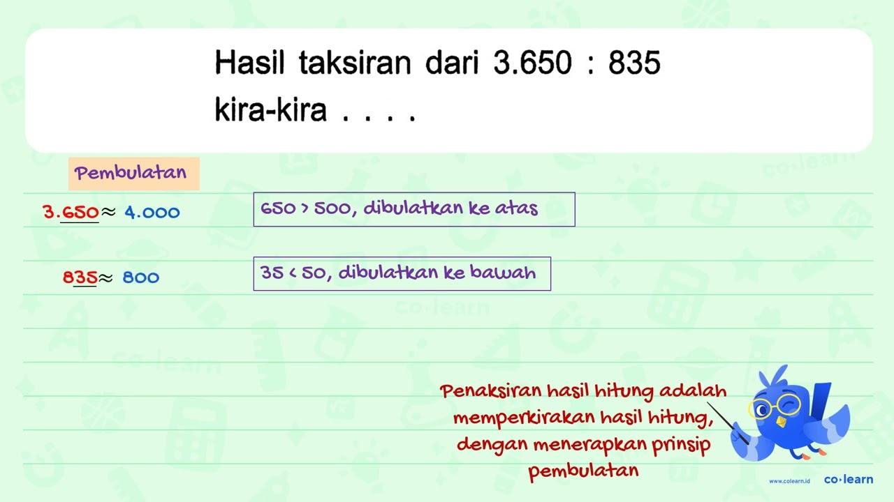 Hasil taksiran dari 3.650 : 835 kira-kira....