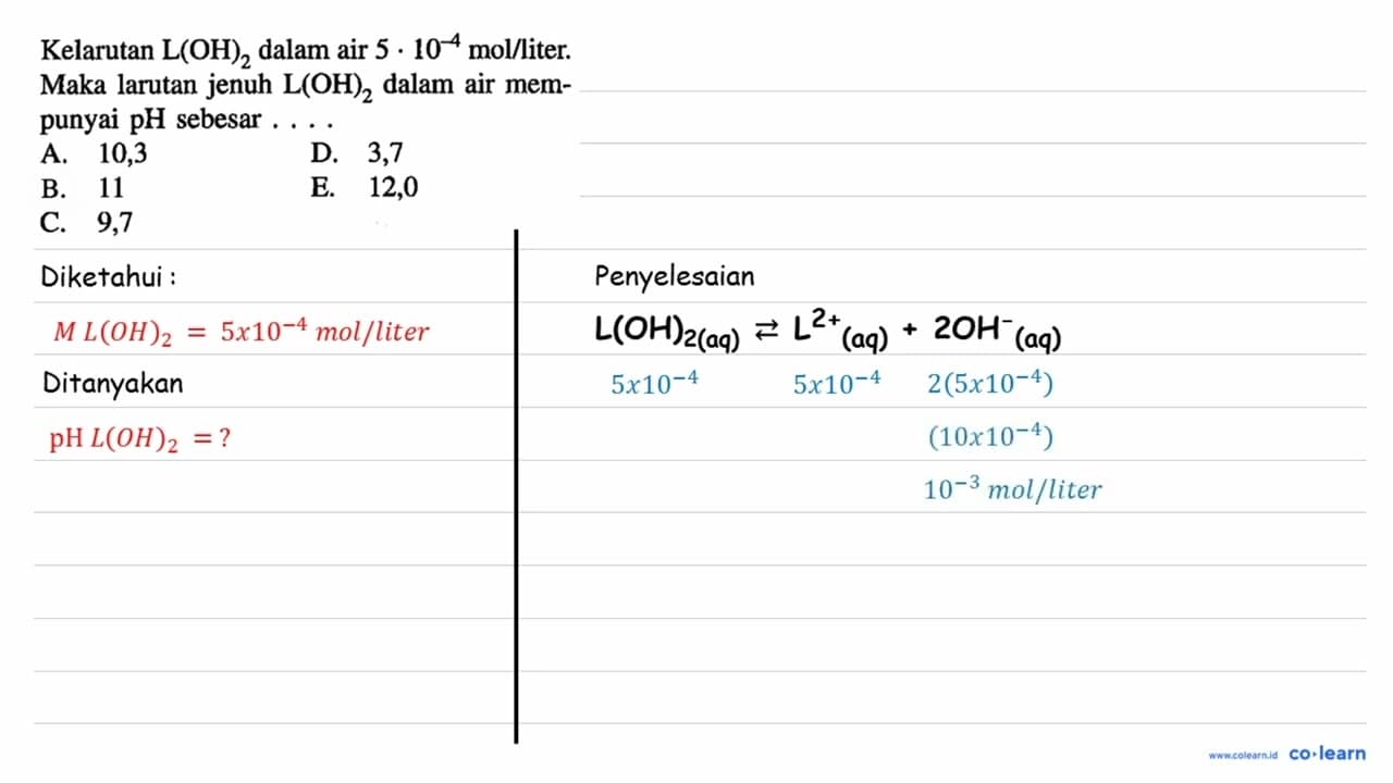 Kelarutan L(OH)2 dalam air 5 . 10^-4 mol / liter. Maka