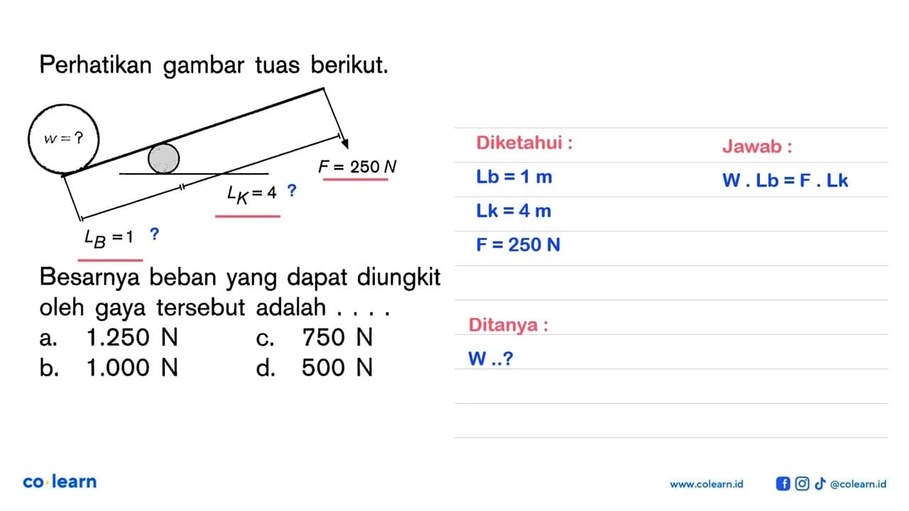 Perhatikan gambar tuas berikut. w = ? F = 250 N Lk = 4 LB =