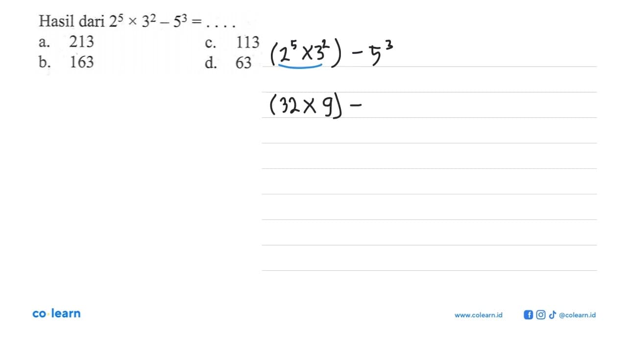 Hasil dari 2^5 x 3^2 - 5^3 = ... a. 213 b. 163 c. 113 d. 63