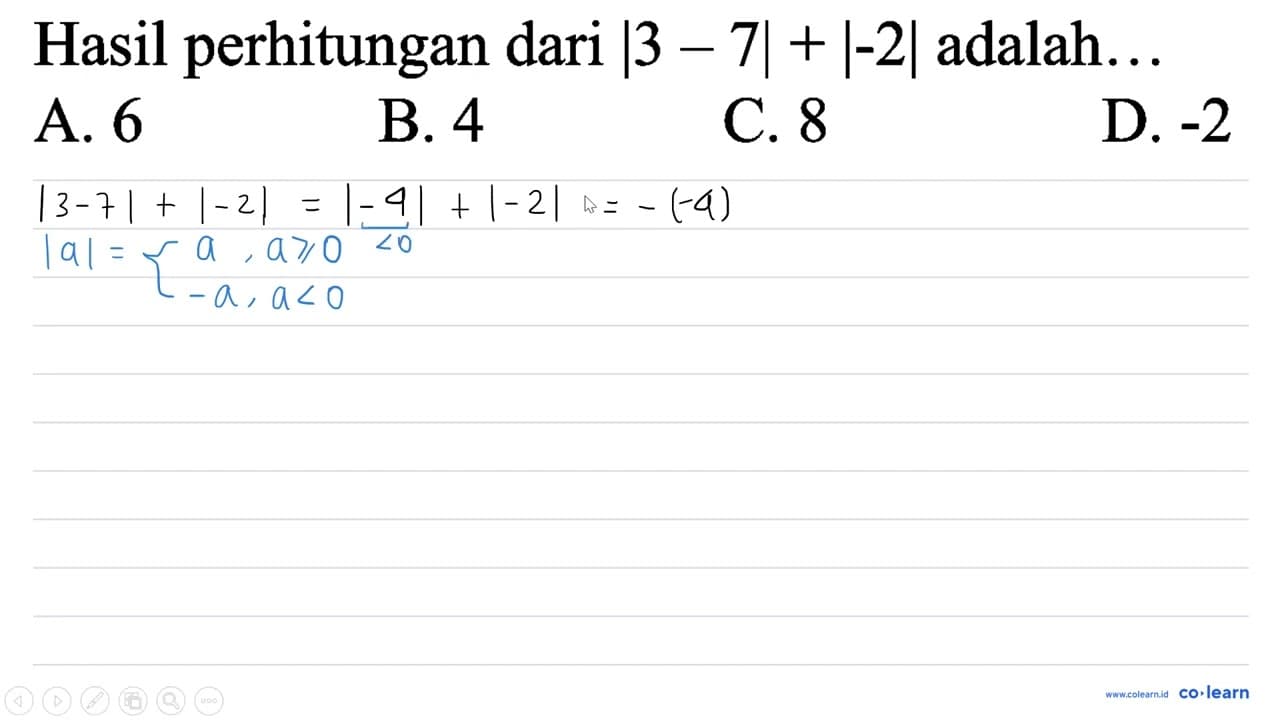 Hasil perhitungan dari |3-7|+|-2| adalah . . A. 6 B. 4 C. 8