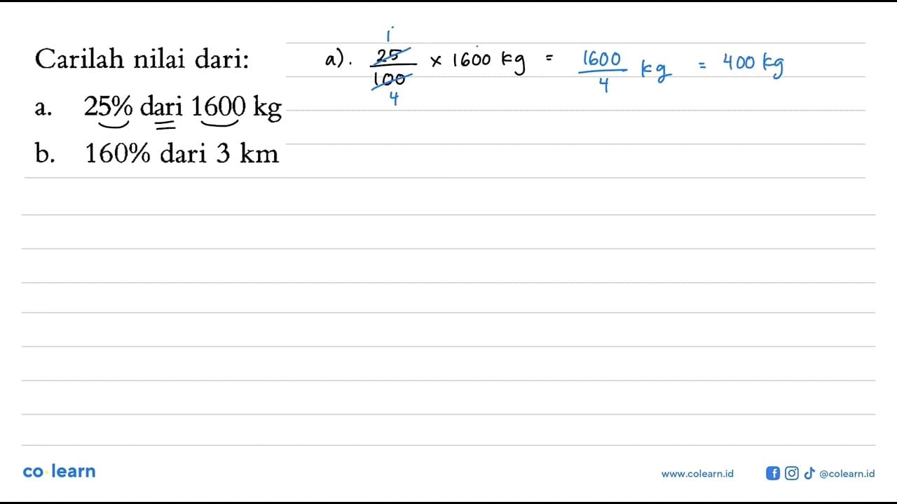 Carilah nilai dari: a. 25% dari 1600 kg b. 160% dari 3 km