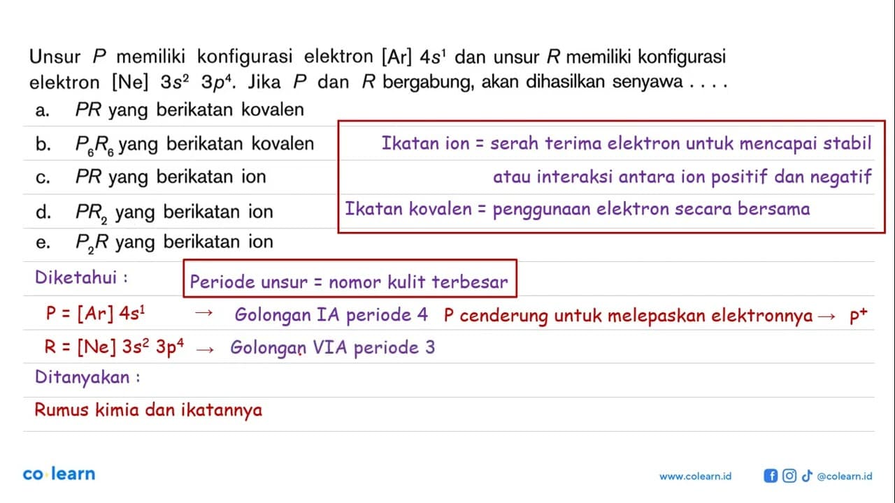 Unsur P memiliki konfigurasi elektron [Ar] 4s^1 dan unsur R