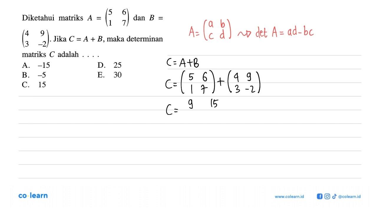 Diketahui matriks A=(5 6 1 7) dan B=(4 9 3 -2). Jika C=A+B,