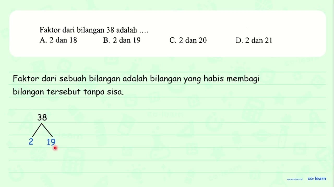 Faktor dari bilangan 38 adalah .... A. 2 dan 18 B. 2 dan 19