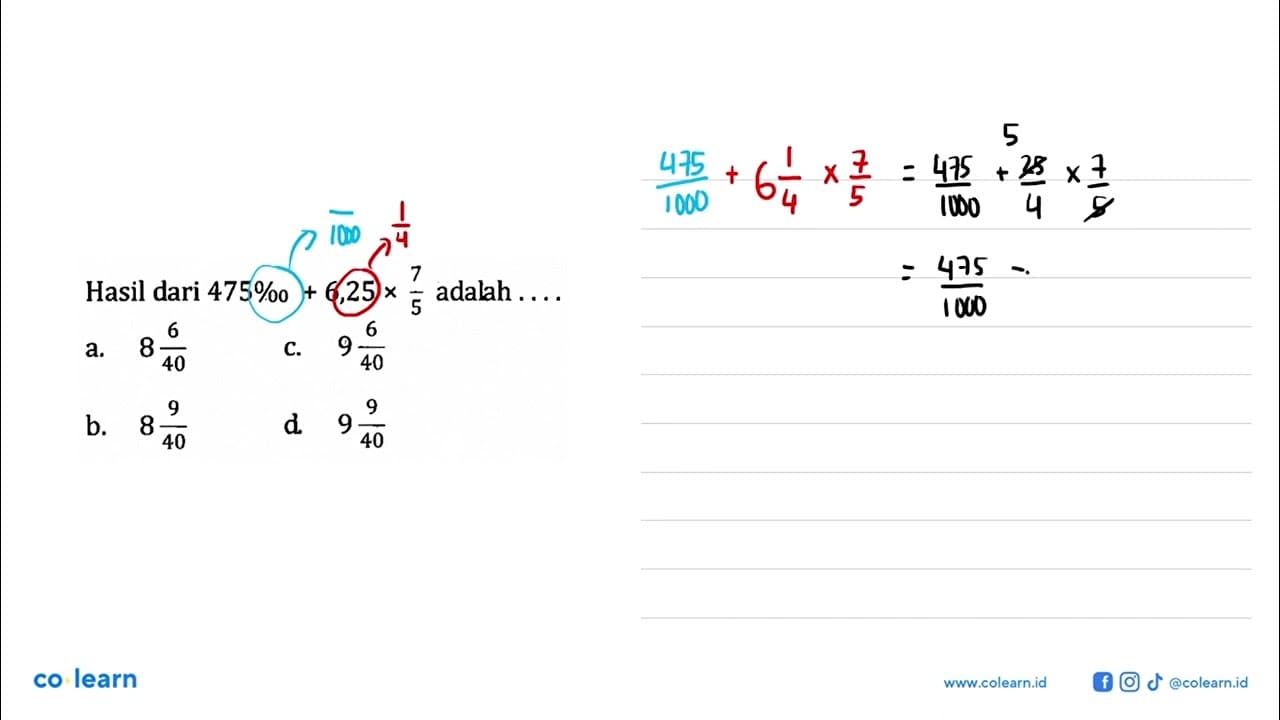 Hasil dari 475% 6,25 x 7/5 adalah a. 8 6/40 c. 9 6/40 b. 8