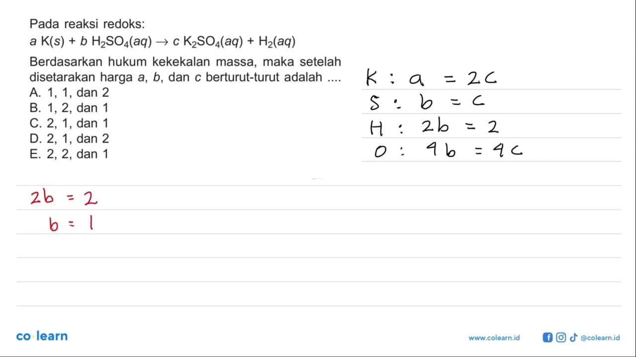 Pada reaksi redoks: a K(s)+b H2 SO4(aq) -> c K2