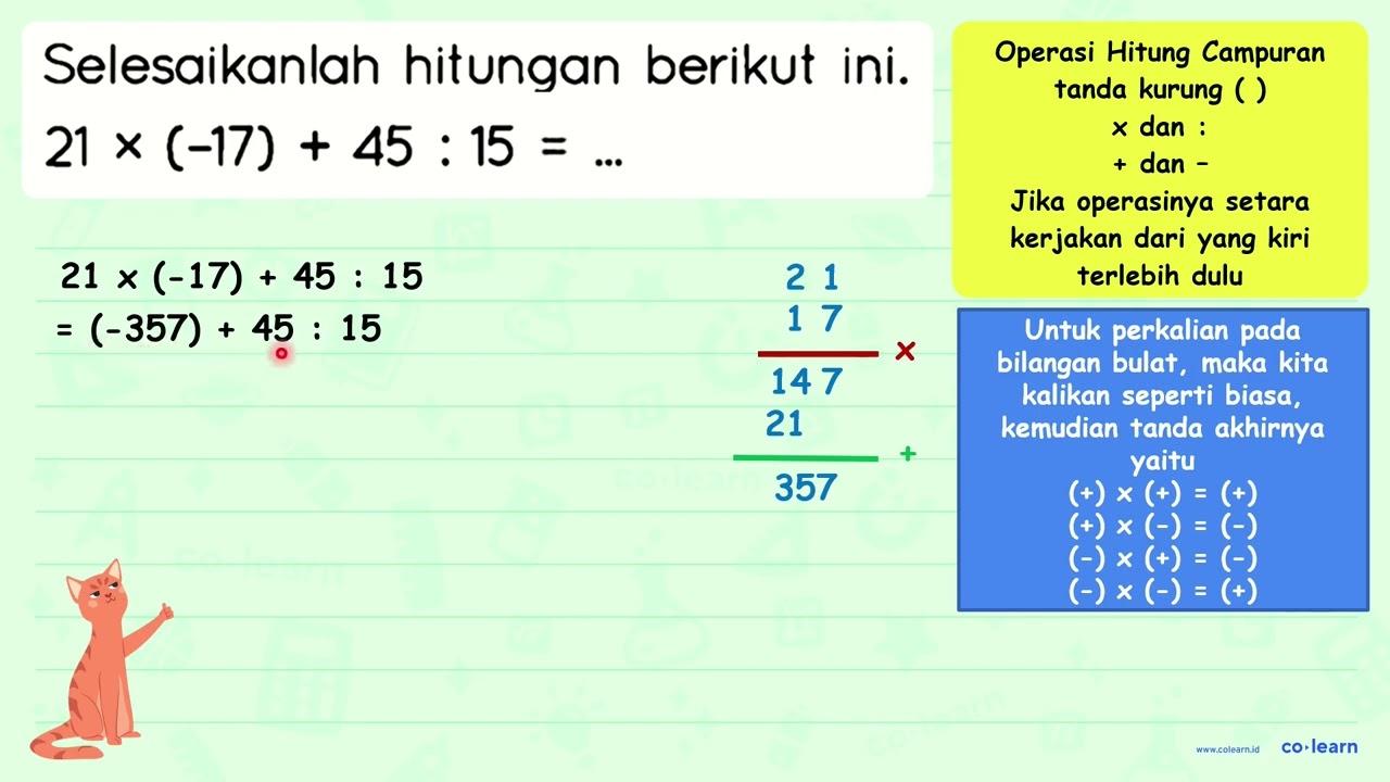 Selesaikanlah hitungan berikut ini. 21 x(-17)+45: 15=...