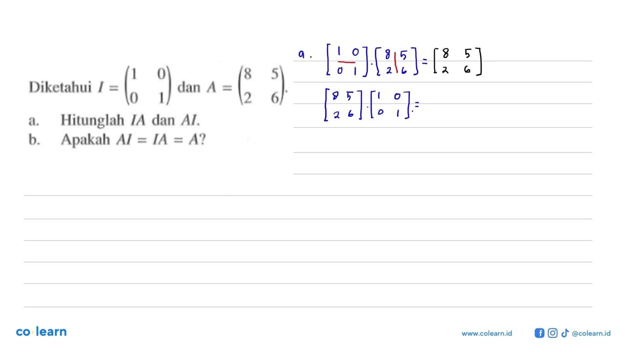 Diketahui I=(1 0 0 1) dan A=(8 5 2 6). a. Hitunglah IA dan