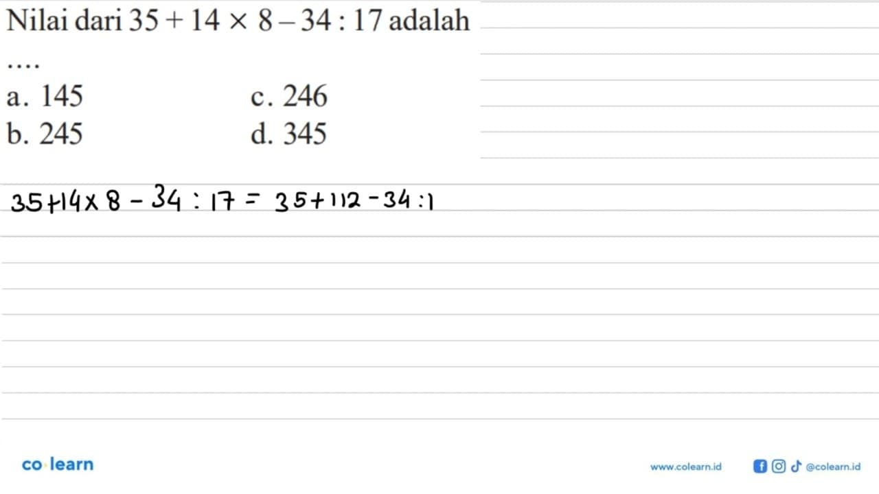 Nilai dari 35+14x8-34:17 adalah ...