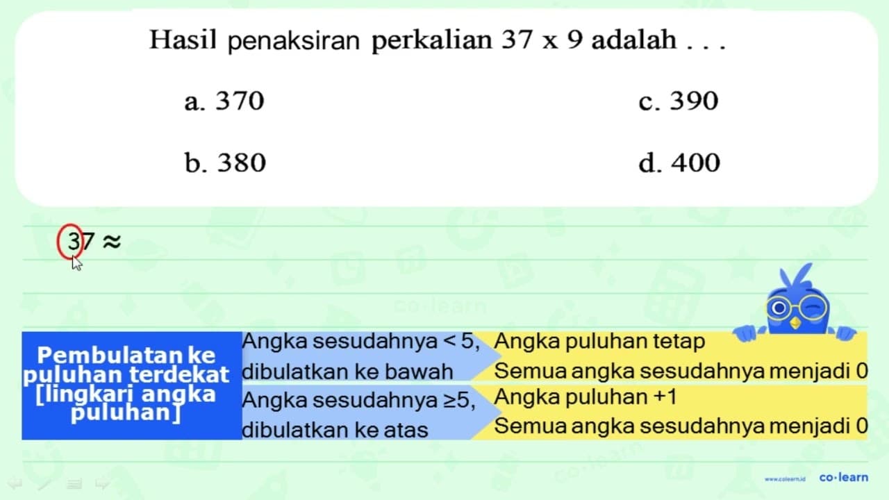 Hasil penafsiran perkalian 37 x 9 adalah a. 370 c. 390 b.