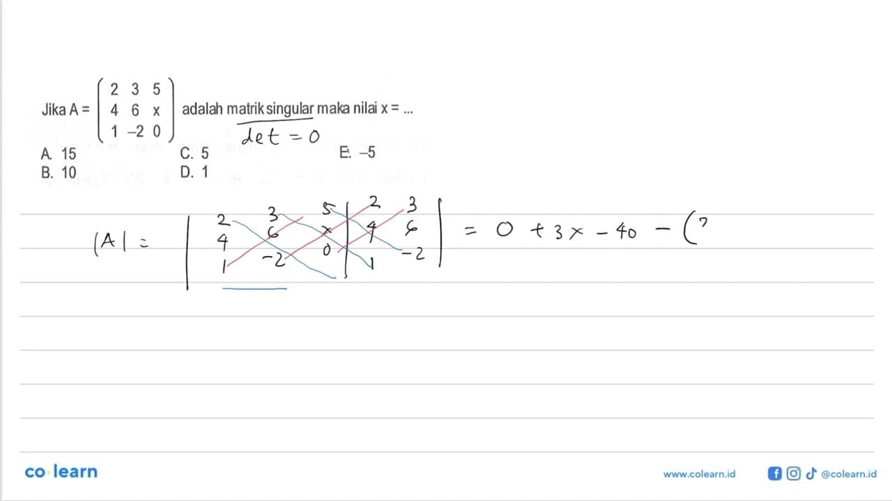 Jika A=(2 3 5 4 6 x 1 -2 0) adalah matrik singular maka x=