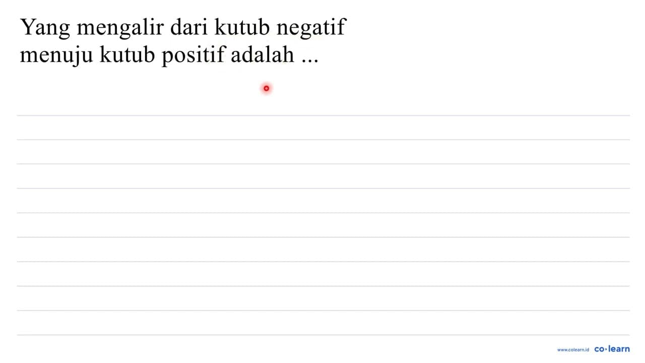 yang mengalir dari kutub negatif menuju kutub positif