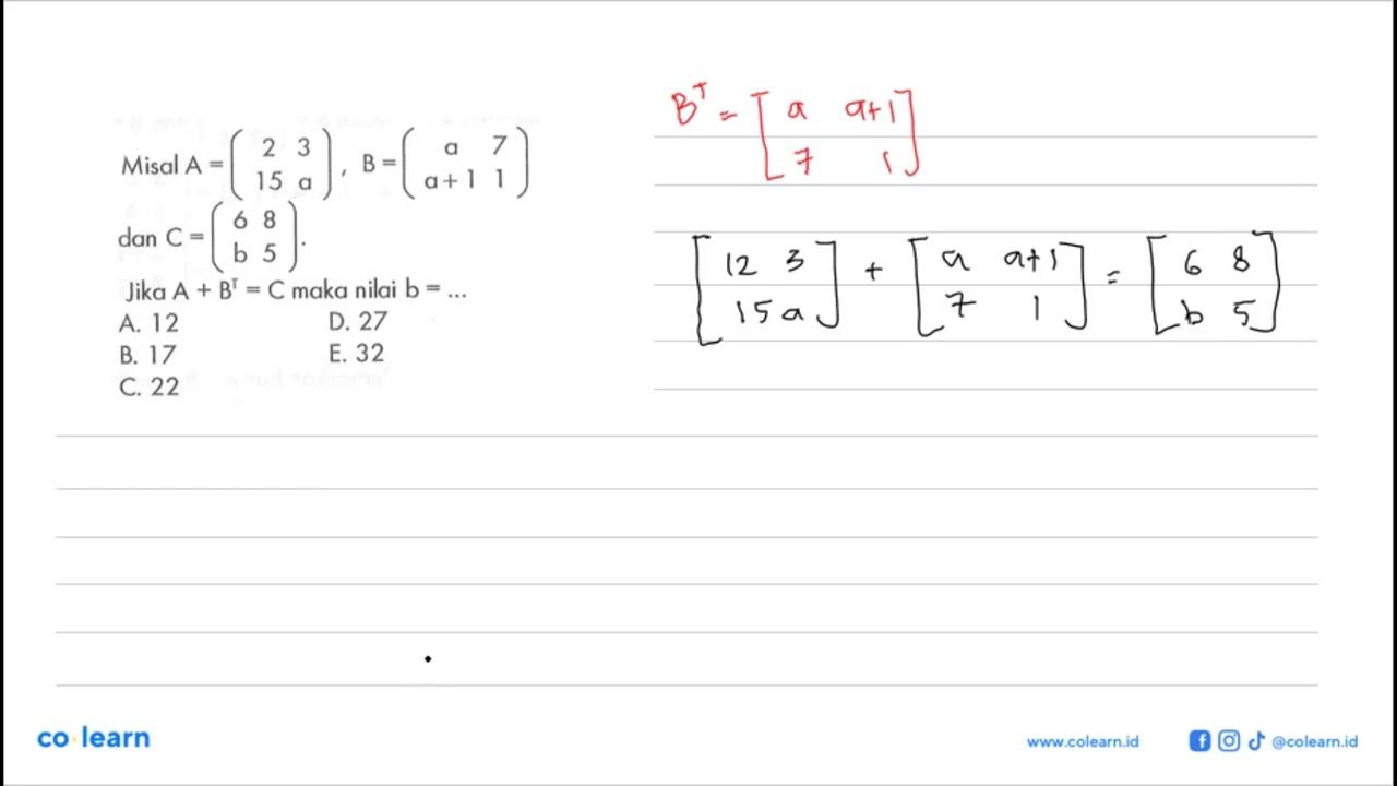 Misal A=(2 3 15 a), B=(a 7 a+1 1) dan C=(6 8 b 5). Jika