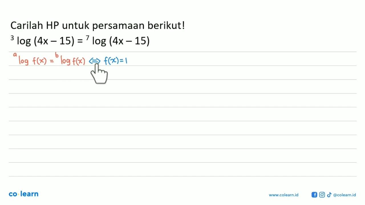 Carilah HP untuk persamaan berikut! 3 log (4x-15)=7 log