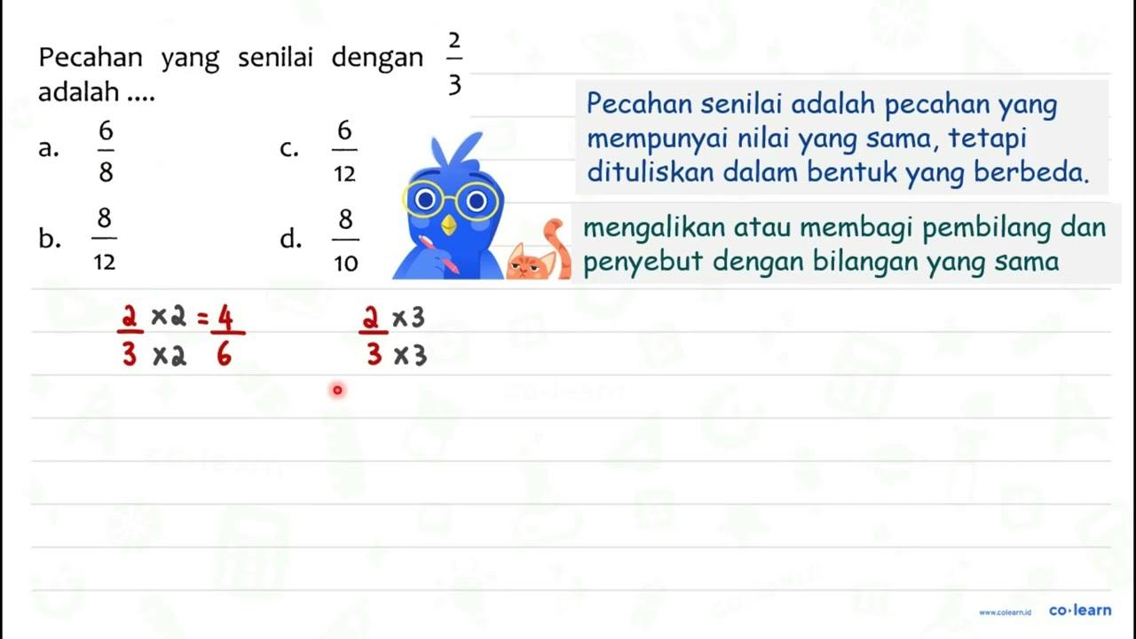 Pecahan yang senilai dengan (2)/(3) adalah ... a. (6)/(8)